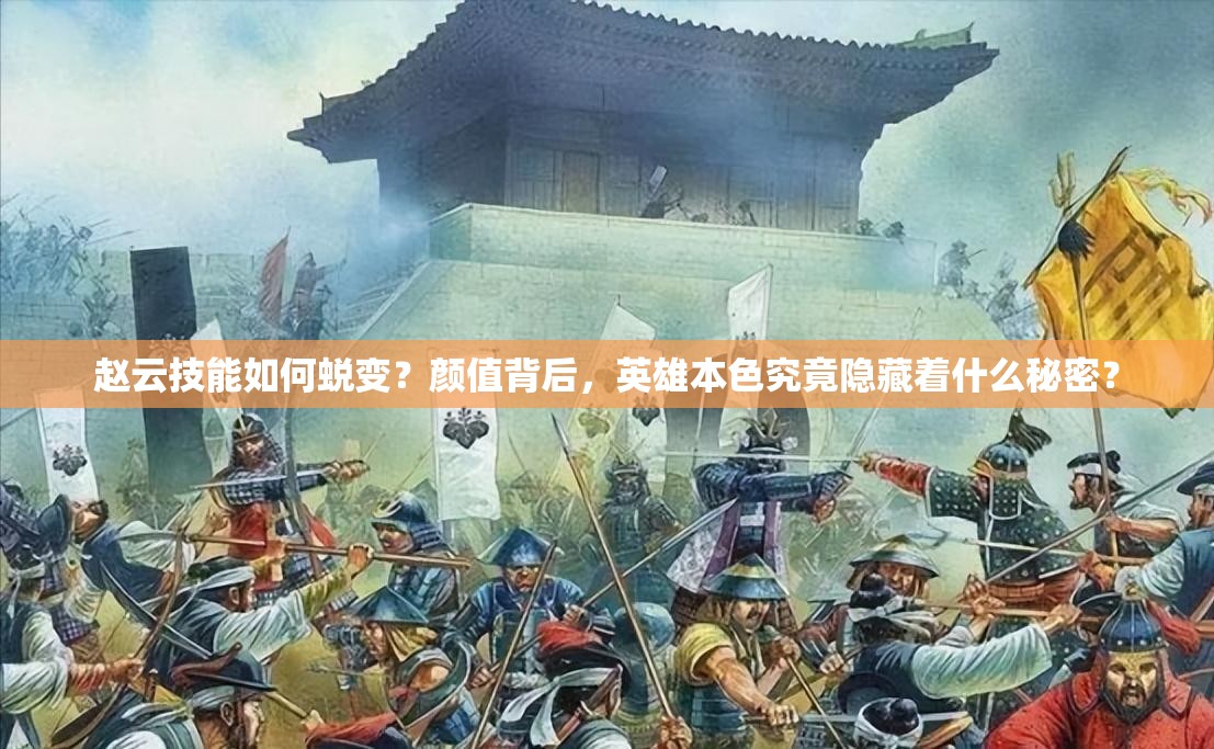 赵云技能如何蜕变？颜值背后，英雄本色究竟隐藏着什么秘密？