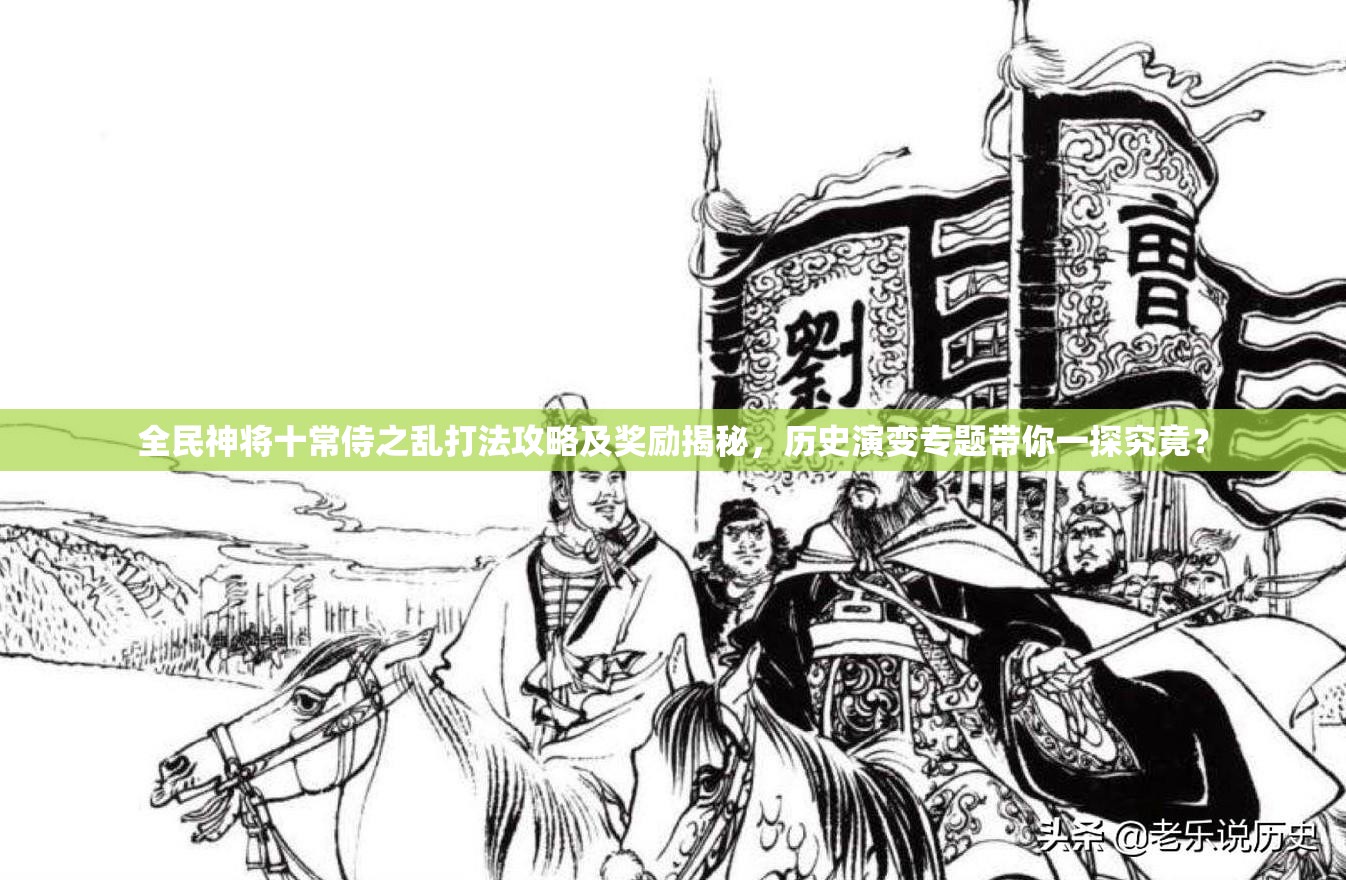 全民神将十常侍之乱打法攻略及奖励揭秘，历史演变专题带你一探究竟？