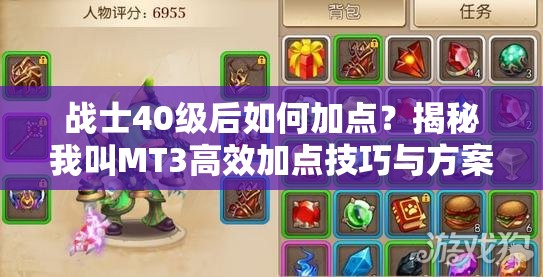 战士40级后如何加点？揭秘我叫MT3高效加点技巧与方案！