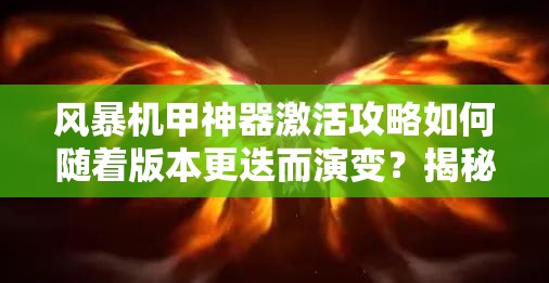 风暴机甲神器激活攻略如何随着版本更迭而演变？揭秘其历史变迁