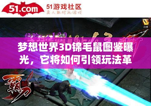 梦想世界3D锦毛鼠图鉴曝光，它将如何引领玩法革命的未来？