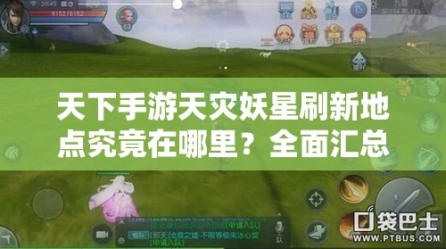 天下手游天灾妖星刷新地点究竟在哪里？全面汇总揭秘！