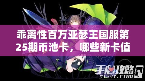 乖离性百万亚瑟王国服第25期币池卡，哪些新卡值得抽？攻略揭秘！