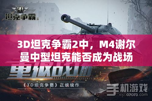 3D坦克争霸2中，M4谢尔曼中型坦克能否成为战场上的霸主？