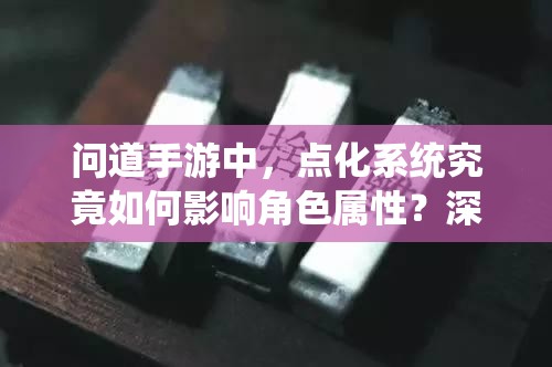 问道手游中，点化系统究竟如何影响角色属性？深度分析揭秘！