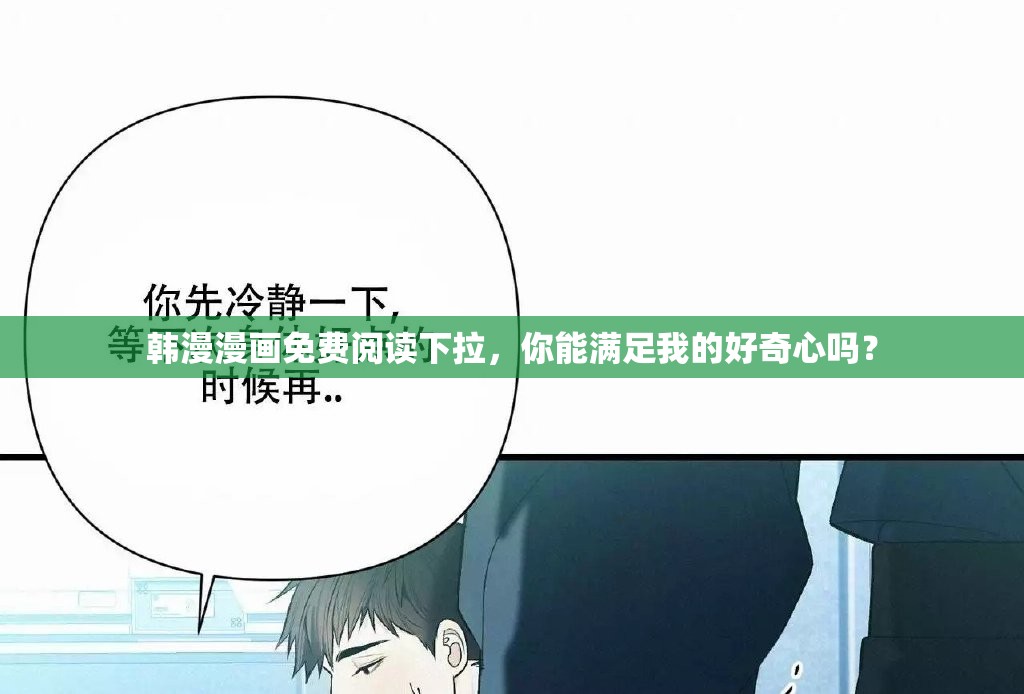 韩漫漫画免费阅读下拉，你能满足我的好奇心吗？