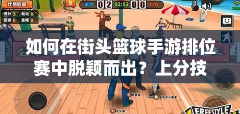 如何在街头篮球手游排位赛中脱颖而出？上分技巧全揭秘！