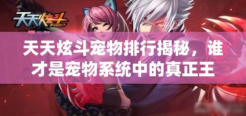 天天炫斗宠物排行揭秘，谁才是宠物系统中的真正王者？