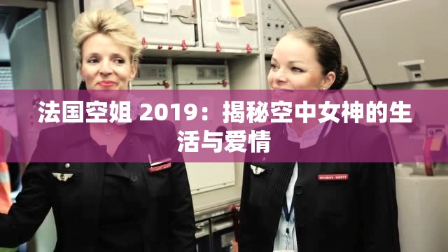 法国空姐 2019：揭秘空中女神的生活与爱情