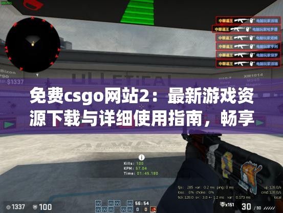 免费csgo网站2：最新游戏资源下载与详细使用指南，畅享顶级射击体验