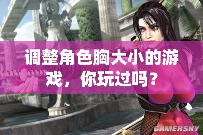 调整角色胸大小的游戏，你玩过吗？