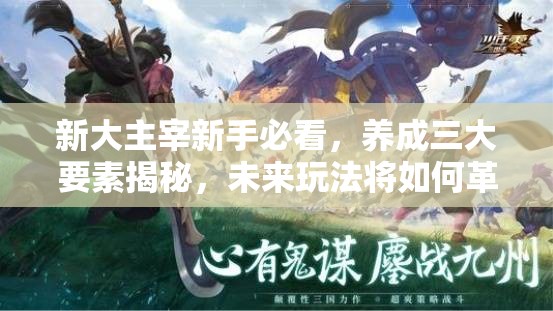 新大主宰新手必看，养成三大要素揭秘，未来玩法将如何革命？