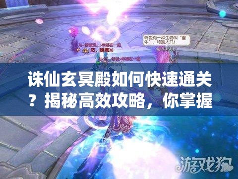 诛仙玄冥殿如何快速通关？揭秘高效攻略，你掌握了吗？