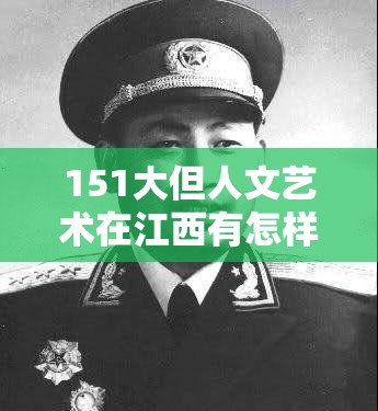 151大但人文艺术在江西有怎样独特的魅力与表现？快来一探究竟