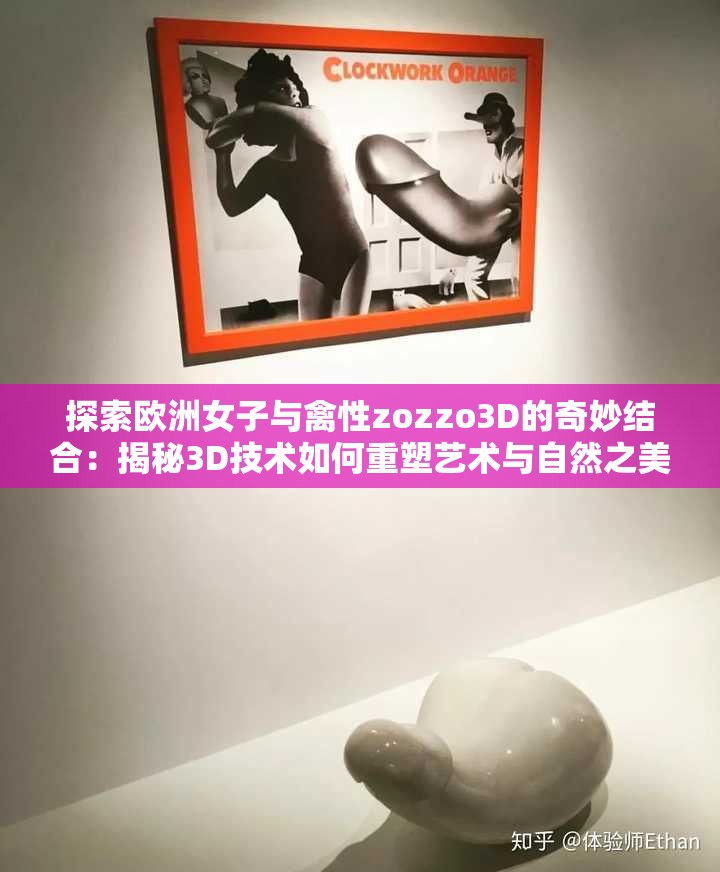 探索欧洲女子与禽性zozzo3D的奇妙结合：揭秘3D技术如何重塑艺术与自然之美