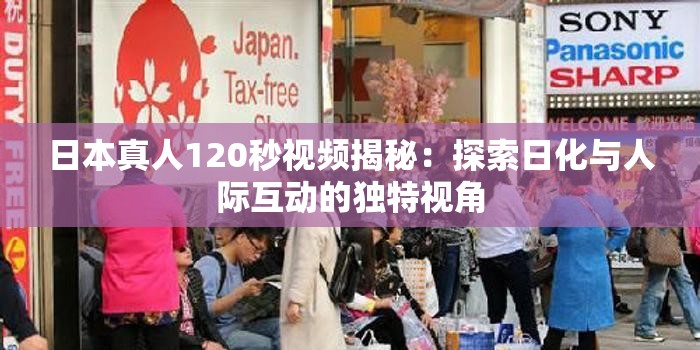 日本真人120秒视频揭秘：探索日化与人际互动的独特视角