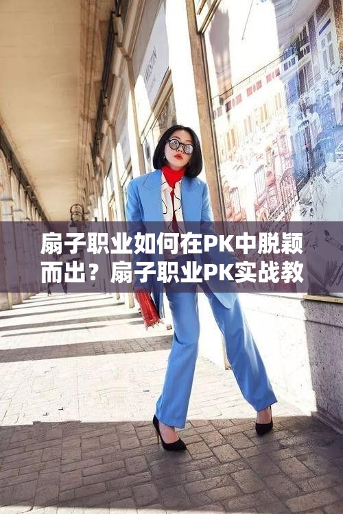扇子职业如何在PK中脱颖而出？扇子职业PK实战教学揭秘