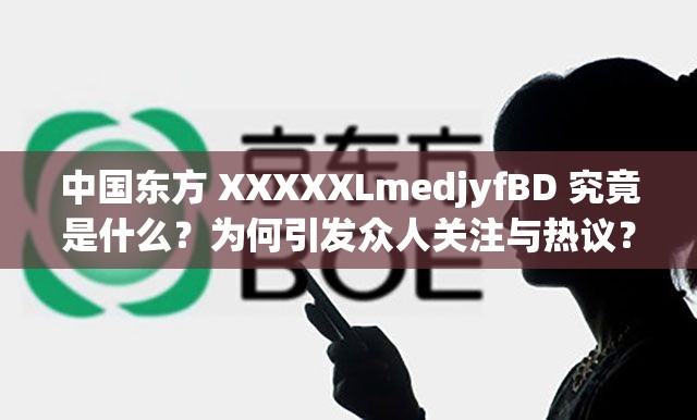 中国东方 XXXXXLmedjyfBD 究竟是什么？为何引发众人关注与热议？