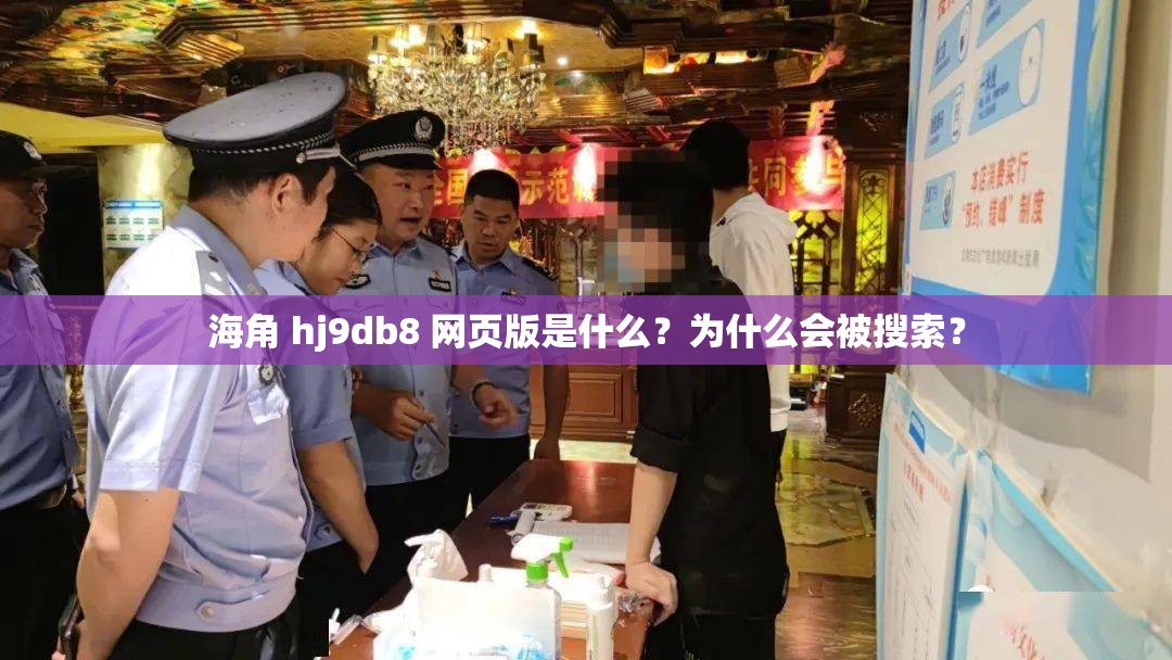 海角 hj9db8 网页版是什么？为什么会被搜索？