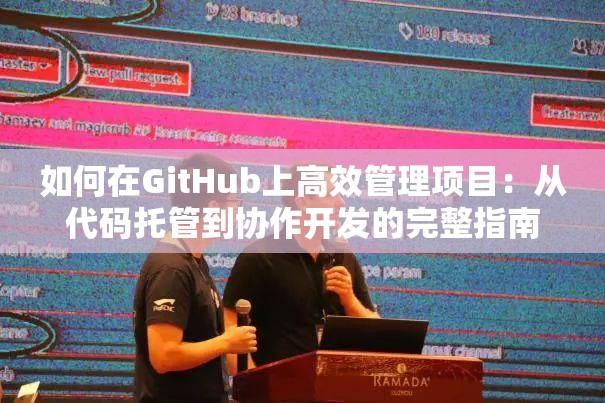 如何在GitHub上高效管理项目：从代码托管到协作开发的完整指南与最佳实践