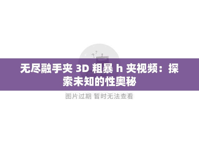 无尽融手夹 3D 粗暴 h 夹视频：探索未知的性奥秘