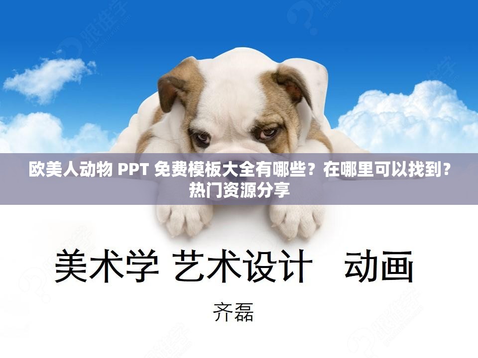 欧美人动物 PPT 免费模板大全有哪些？在哪里可以找到？热门资源分享