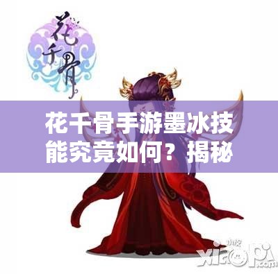 花千骨手游墨冰技能究竟如何？揭秘获取途径及玩法革命性预测！