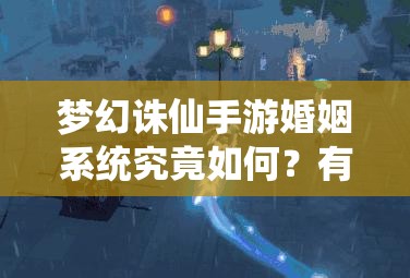 梦幻诛仙手游婚姻系统究竟如何？有情人能否真的终成眷属？