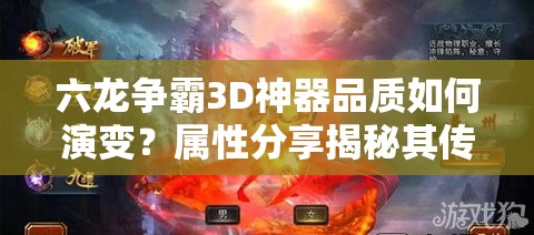 六龙争霸3D神器品质如何演变？属性分享揭秘其传奇历程？