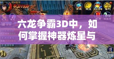 六龙争霸3D中，如何掌握神器炼星与洗练的高级技巧？