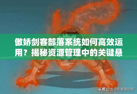 傲娇剑客部落系统如何高效运用？揭秘资源管理中的关键悬念