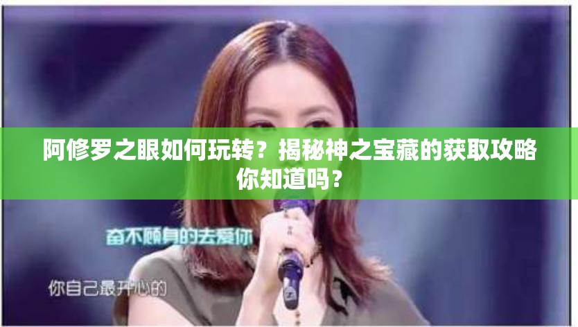 阿修罗之眼如何玩转？揭秘神之宝藏的获取攻略你知道吗？