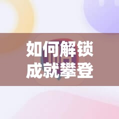 如何解锁成就攀登人生巅峰？深度解析成就系统并预测未来玩法大革命