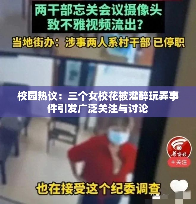 校园热议：三个女校花被灌醉玩弄事件引发广泛关注与讨论