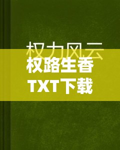 权路生香TXT下载：官场风云与情感交织，揭秘权力背后的爱恨情仇