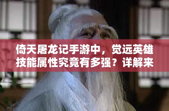 倚天屠龙记手游中，觉远英雄技能属性究竟有多强？详解来了！