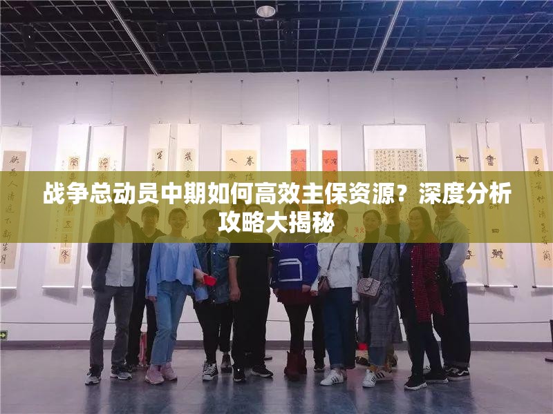 战争总动员中期如何高效主保资源？深度分析攻略大揭秘