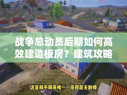 战争总动员后期如何高效建造板房？建筑攻略深度解析揭秘