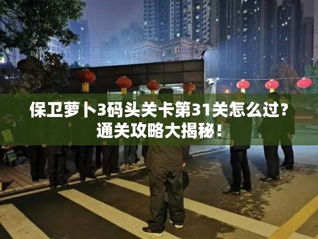 保卫萝卜3码头关卡第31关怎么过？通关攻略大揭秘！