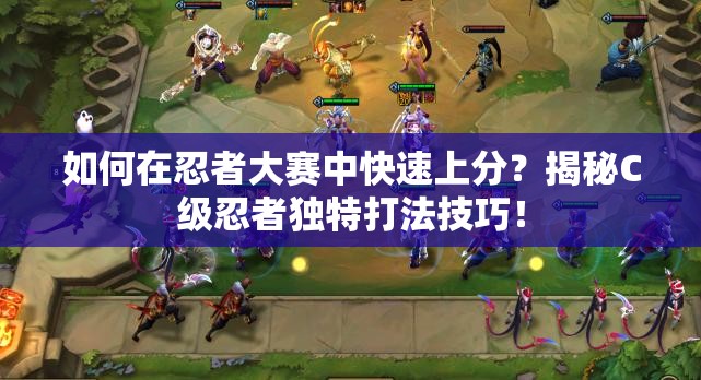 如何在忍者大赛中快速上分？揭秘C级忍者独特打法技巧！