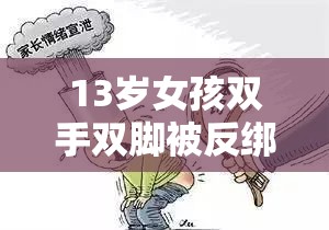 13岁女孩双手双脚被反绑事件深度解析：社会关注与家庭教育反思