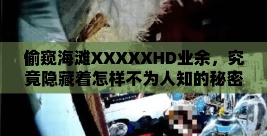 偷窥海滩XXXXXHD业余，究竟隐藏着怎样不为人知的秘密？快来一探究竟