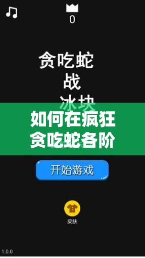 如何在疯狂贪吃蛇各阶段突破高分？揭秘资源管理艺术之谜？