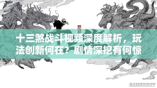 十三煞战斗视频深度解析，玩法创新何在？剧情深挖有何惊喜？玩家适配度如何？