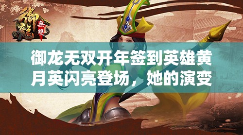 御龙无双开年签到英雄黄月英闪亮登场，她的演变史究竟有何惊喜？