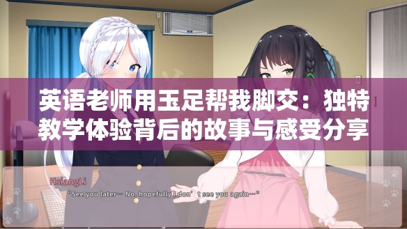 英语老师用玉足帮我脚交：独特教学体验背后的故事与感受分享