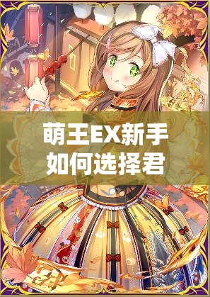 萌王EX新手如何选择君王？哪些君王最适合新手快速上手？