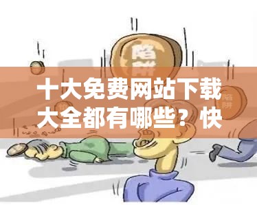 十大免费网站下载大全都有哪些？快来一探究竟或者：想知道十大免费网站下载大全具体内容吗？点进来就对了