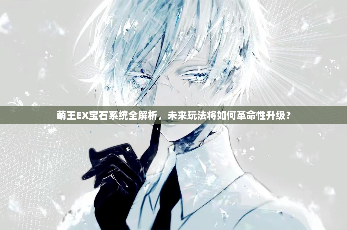 萌王EX宝石系统全解析，未来玩法将如何革命性升级？