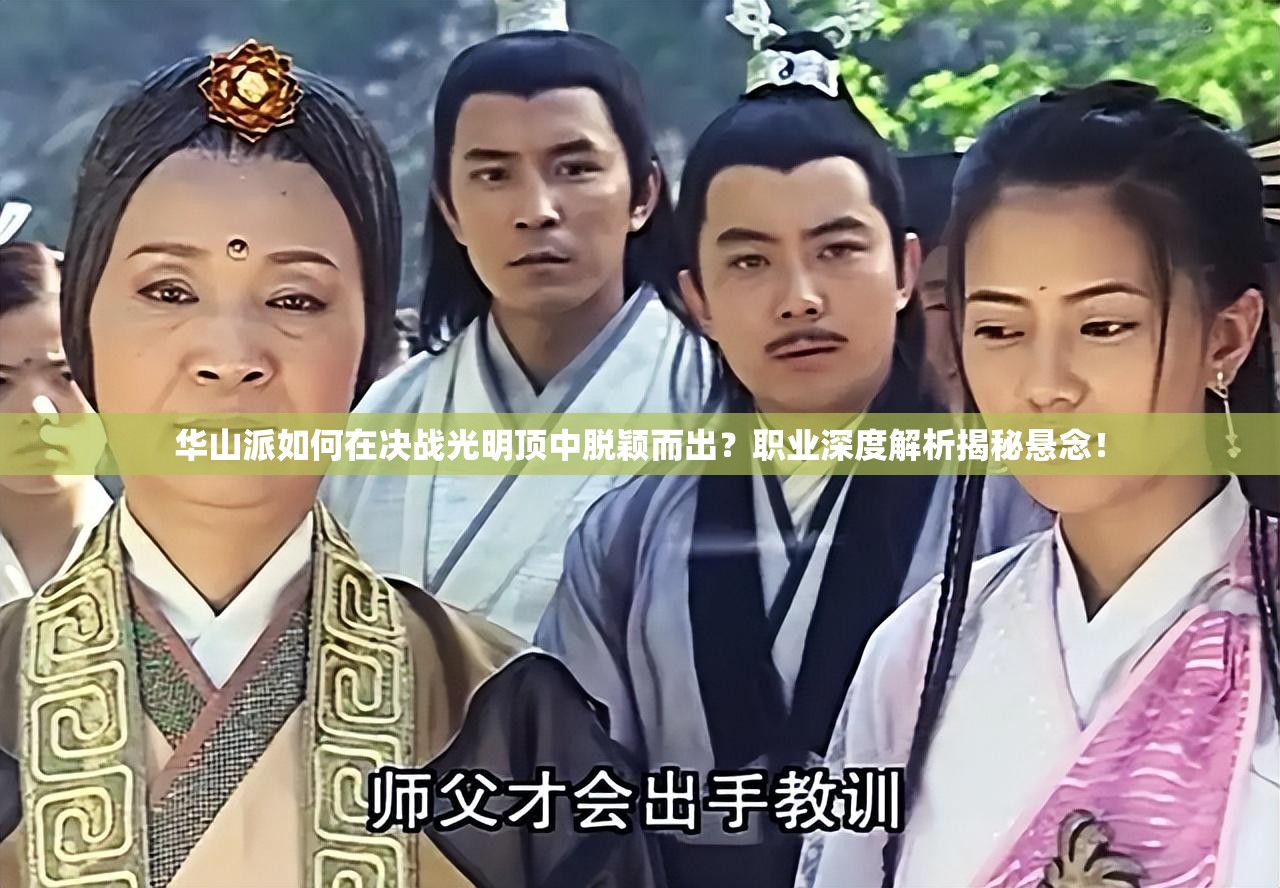 华山派如何在决战光明顶中脱颖而出？职业深度解析揭秘悬念！